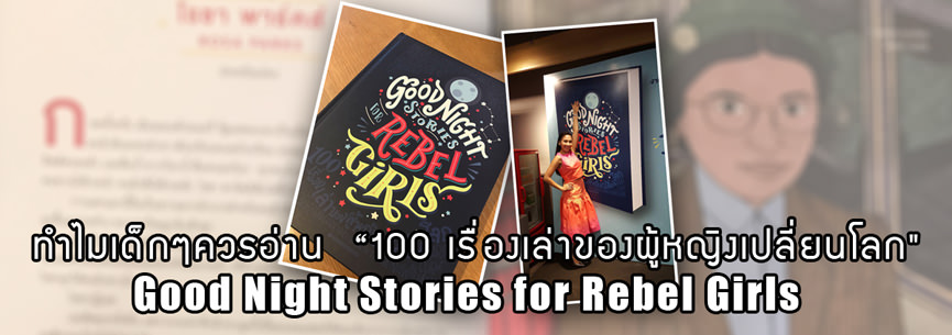 ทำไมเด็กๆควรอ่าน  “100 เรื่องเล่าของผู้หญิงเปลี่ยนโลก” Good Night Stories for Rebel Girls